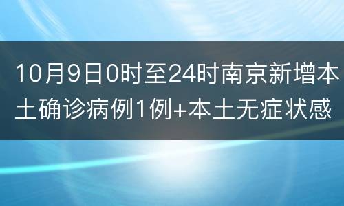 10月9日0时至24时南京新增本土确诊病例1例+本土无症状感染者1例