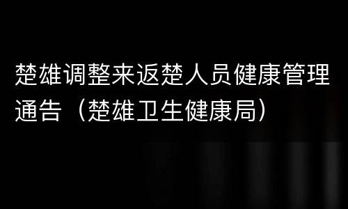 楚雄调整来返楚人员健康管理通告（楚雄卫生健康局）