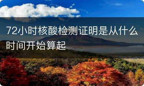 72小时核酸检测证明是从什么时间开始算起