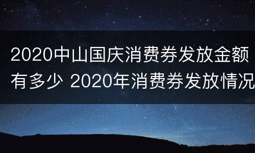 2020中山国庆消费券发放金额有多少 2020年消费券发放情况