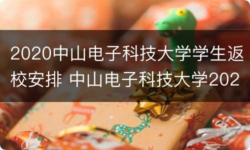 2020中山电子科技大学学生返校安排 中山电子科技大学2021