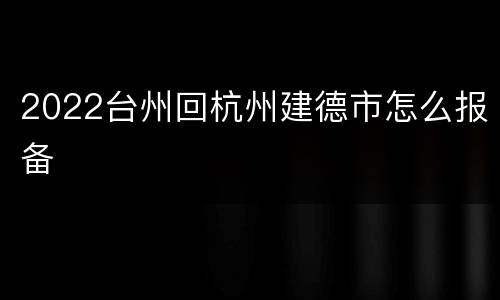 2022台州回杭州建德市怎么报备
