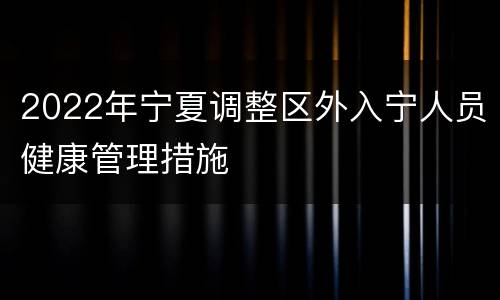 2022年宁夏调整区外入宁人员健康管理措施