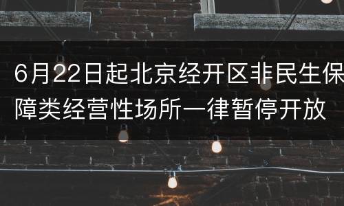 6月22日起北京经开区非民生保障类经营性场所一律暂停开放
