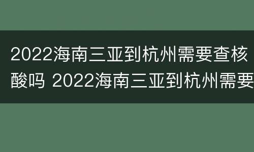 2022海南三亚到杭州需要查核酸吗 2022海南三亚到杭州需要查核酸吗