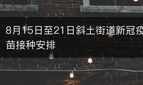 8月15日至21日斜土街道新冠疫苗接种安排