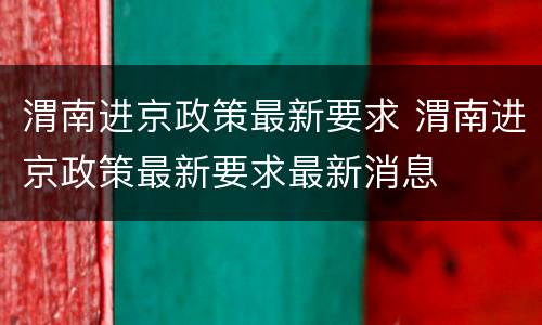 渭南进京政策最新要求 渭南进京政策最新要求最新消息