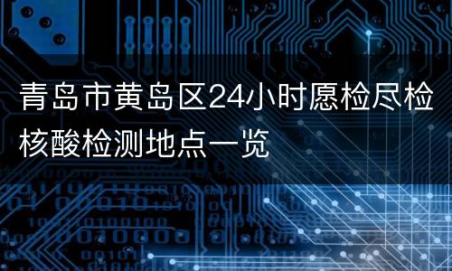 青岛市黄岛区24小时愿检尽检核酸检测地点一览