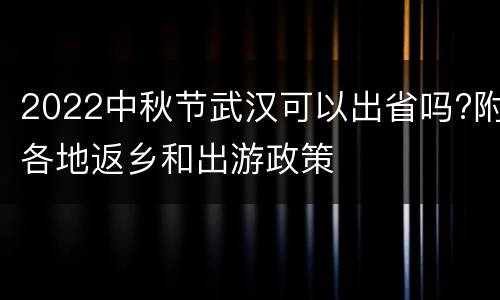 2022中秋节武汉可以出省吗?附各地返乡和出游政策