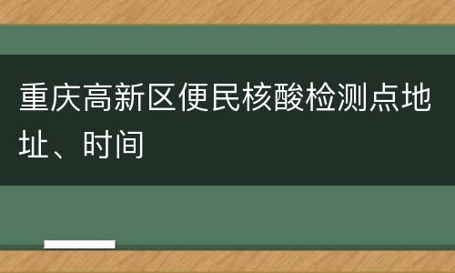 重庆高新区便民核酸检测点地址、时间