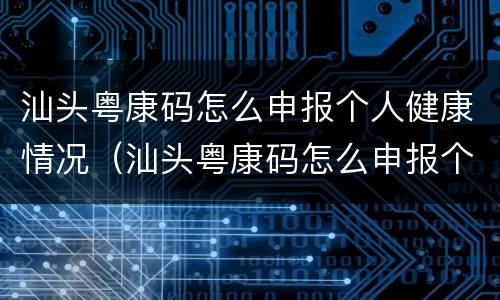 汕头粤康码怎么申报个人健康情况（汕头粤康码怎么申报个人健康情况证明）