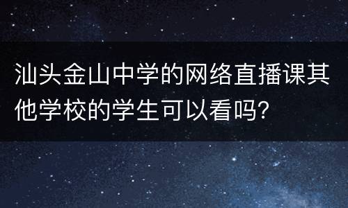 汕头金山中学的网络直播课其他学校的学生可以看吗？