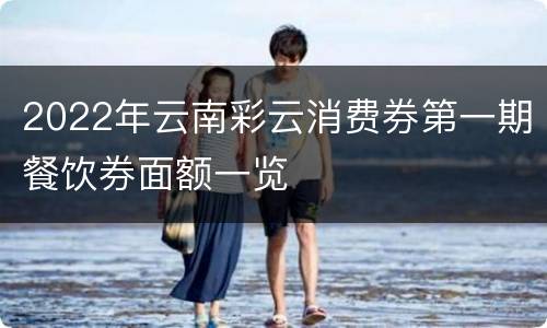2022年云南彩云消费券第一期餐饮券面额一览