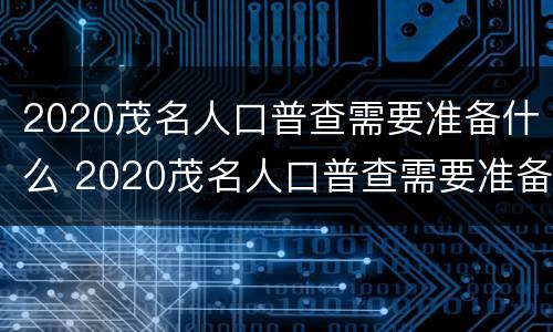 2020茂名人口普查需要准备什么 2020茂名人口普查需要准备什么材料
