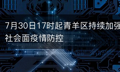 7月30日17时起青羊区持续加强社会面疫情防控