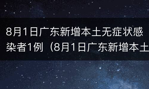 8月1日广东新增本土无症状感染者1例（8月1日广东新增本土无症状感染者1例）