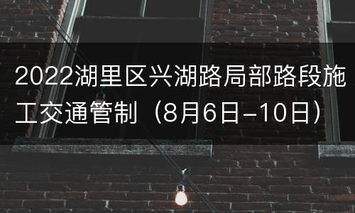 2022湖里区兴湖路局部路段施工交通管制（8月6日-10日）