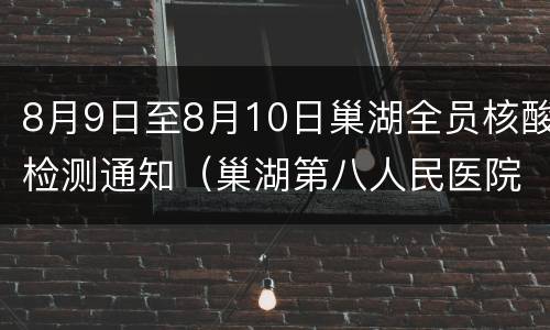 8月9日至8月10日巢湖全员核酸检测通知（巢湖第八人民医院核酸检测时间）