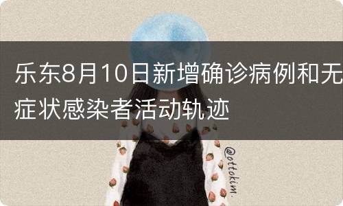 乐东8月10日新增确诊病例和无症状感染者活动轨迹