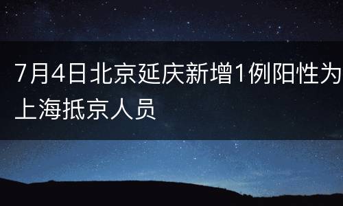 7月4日北京延庆新增1例阳性为上海抵京人员