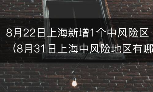 8月22日上海新增1个中风险区（8月31日上海中风险地区有哪些）