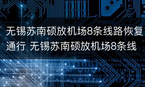 无锡苏南硕放机场8条线路恢复通行 无锡苏南硕放机场8条线路恢复通行了吗