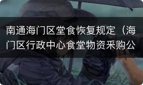 南通海门区堂食恢复规定（海门区行政中心食堂物资釆购公告）