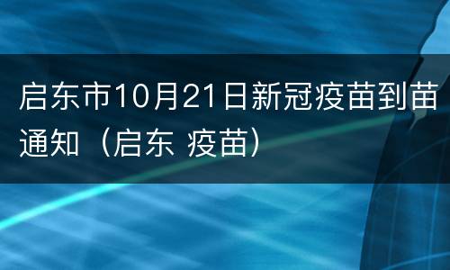 启东市10月21日新冠疫苗到苗通知（启东 疫苗）