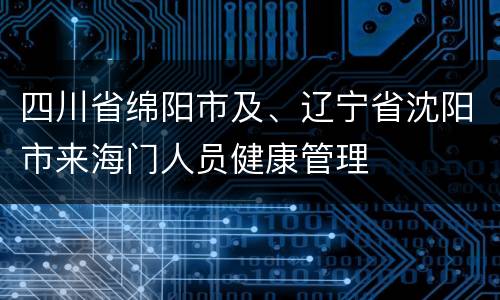 四川省绵阳市及、辽宁省沈阳市来海门人员健康管理