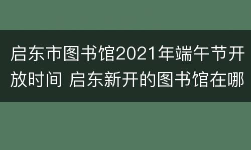 启东市图书馆2021年端午节开放时间 启东新开的图书馆在哪里