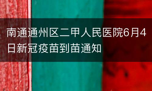 南通通州区二甲人民医院6月4日新冠疫苗到苗通知