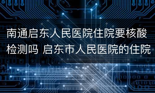 南通启东人民医院住院要核酸检测吗 启东市人民医院的住院部病房图片