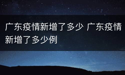 广东疫情新增了多少 广东疫情新增了多少例