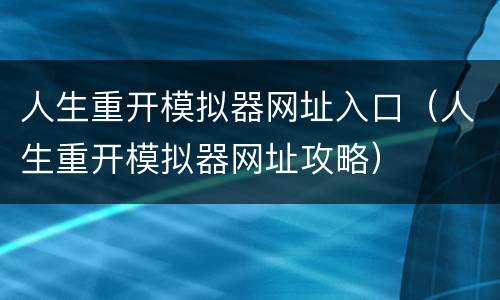 人生重开模拟器网址入口（人生重开模拟器网址攻略）