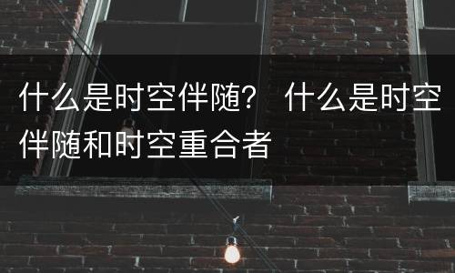 什么是时空伴随？ 什么是时空伴随和时空重合者