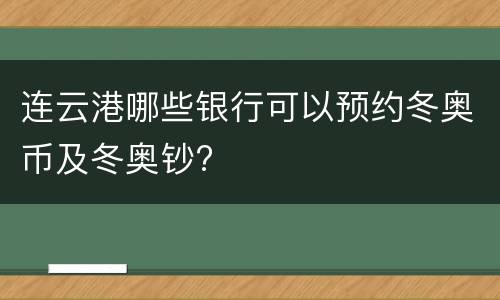 连云港哪些银行可以预约冬奥币及冬奥钞?