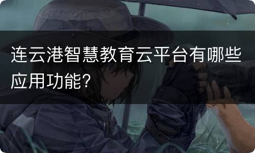 连云港智慧教育云平台有哪些应用功能?