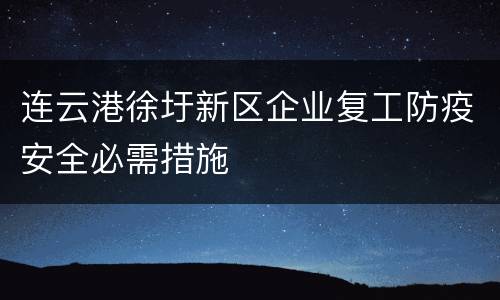 连云港徐圩新区企业复工防疫安全必需措施