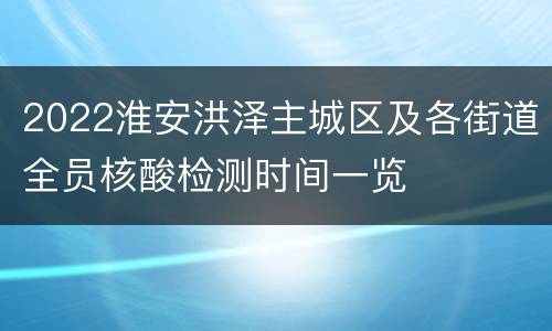 2022淮安洪泽主城区及各街道全员核酸检测时间一览