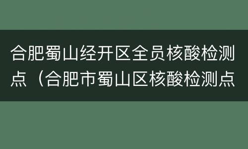 合肥蜀山经开区全员核酸检测点（合肥市蜀山区核酸检测点）