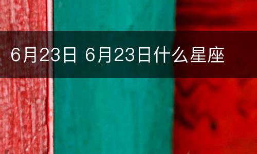 6月23日 6月23日什么星座