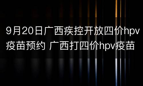 9月20日广西疾控开放四价hpv疫苗预约 广西打四价hpv疫苗怎么预约