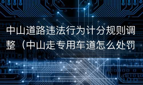 中山道路违法行为计分规则调整（中山走专用车道怎么处罚）