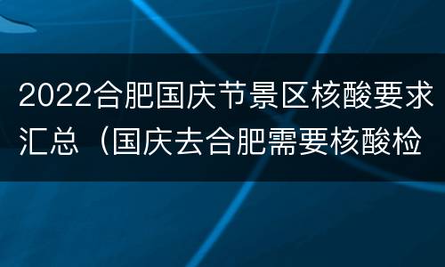 2022合肥国庆节景区核酸要求汇总（国庆去合肥需要核酸检测吗）