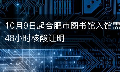 10月9日起合肥市图书馆入馆需48小时核酸证明