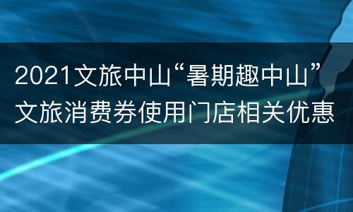 2021文旅中山“暑期趣中山”文旅消费券使用门店相关优惠