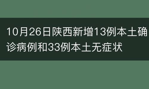 10月26日陕西新增13例本土确诊病例和33例本土无症状