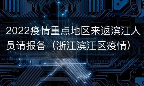 2022疫情重点地区来返滨江人员请报备（浙江滨江区疫情）