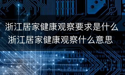 浙江居家健康观察要求是什么 浙江居家健康观察什么意思