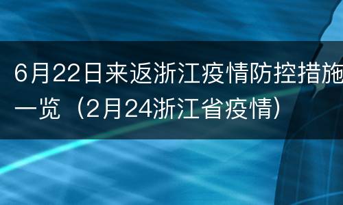 6月22日来返浙江疫情防控措施一览（2月24浙江省疫情）